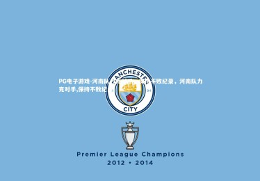 PG电子游戏-河南队力克对手，保持不败纪录，河南队力克对手,保持不败纪录