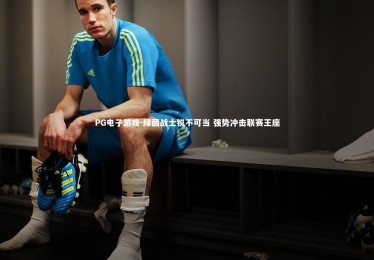 PG电子游戏-绿茵战士锐不可当 强势冲击联赛王座