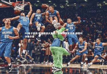 PG电子游戏-欧国联战火重燃，主帅斗法显深奥 绿茵对决现华章