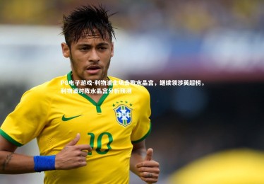 PG电子游戏-利物浦主场击败水晶宫，继续领涉英超榜，利物浦对阵水晶宫分析预测