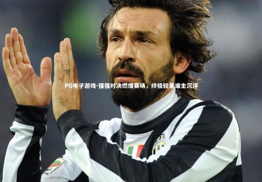 PG电子游戏-强强对决燃爆赛场，终极较量谁主沉浮