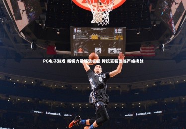 PG电子游戏-新锐力量强势崛起 传统豪强面临严峻挑战