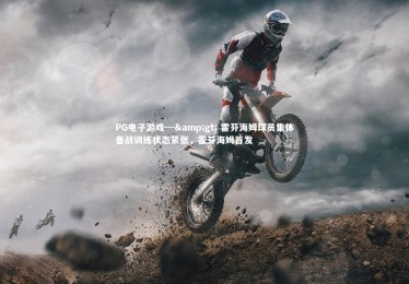 PG电子游戏---> 霍芬海姆球员集体备战训练状态紧张，霍芬海姆首发