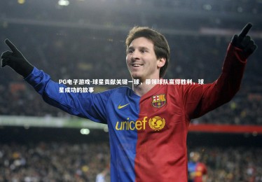 PG电子游戏-球星贡献关键一球，带领球队赢得胜利，球星成功的故事