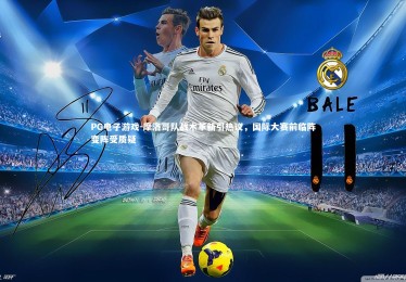 PG电子游戏-摩洛哥队战术革新引热议，国际大赛前临阵变阵受质疑