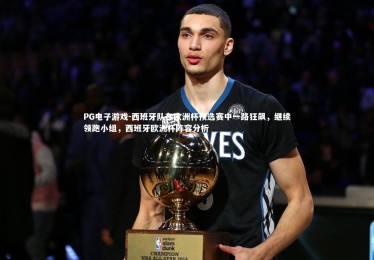 PG电子游戏-西班牙队在欧洲杯预选赛中一路狂飙，继续领跑小组，西班牙欧洲杯阵容分析