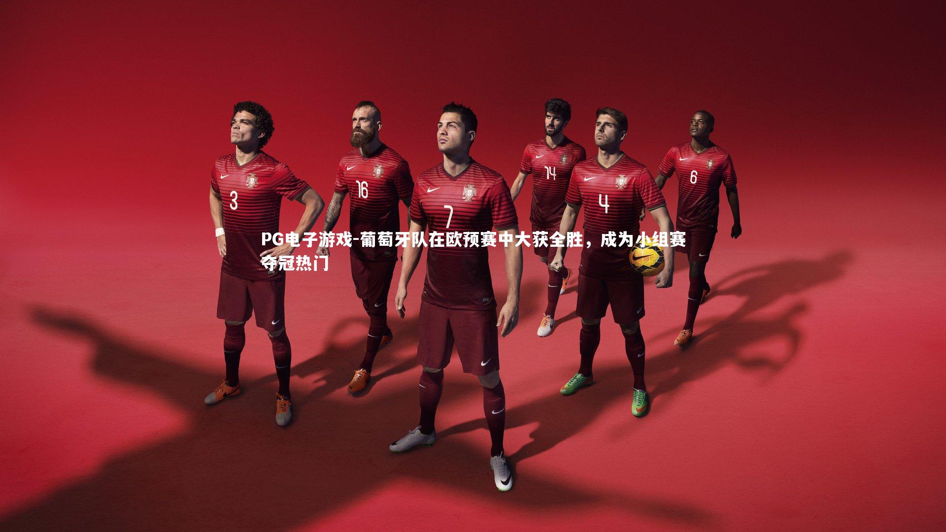 葡萄牙队在欧预赛中大获全胜,成为小组赛夺冠热门