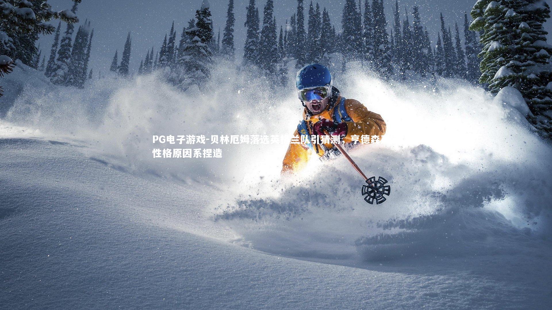 贝林厄姆落选英格兰队引猜测，亨德森直言性格原因系捏造